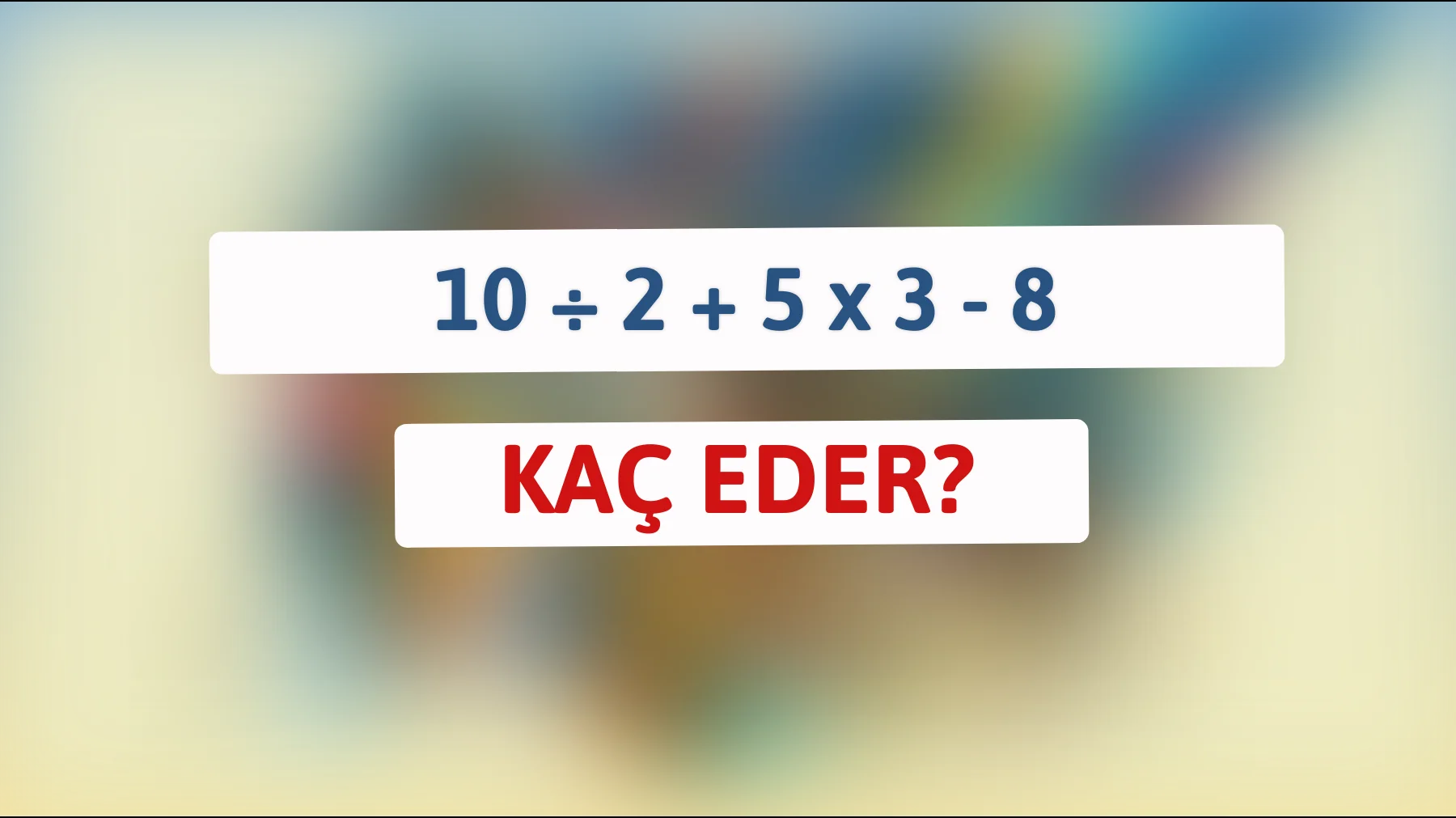 "Zekâ Testi: 10 ÷ 2 + 5 x 3 - 8 Karmaşasını Çözebilecek Misiniz?""