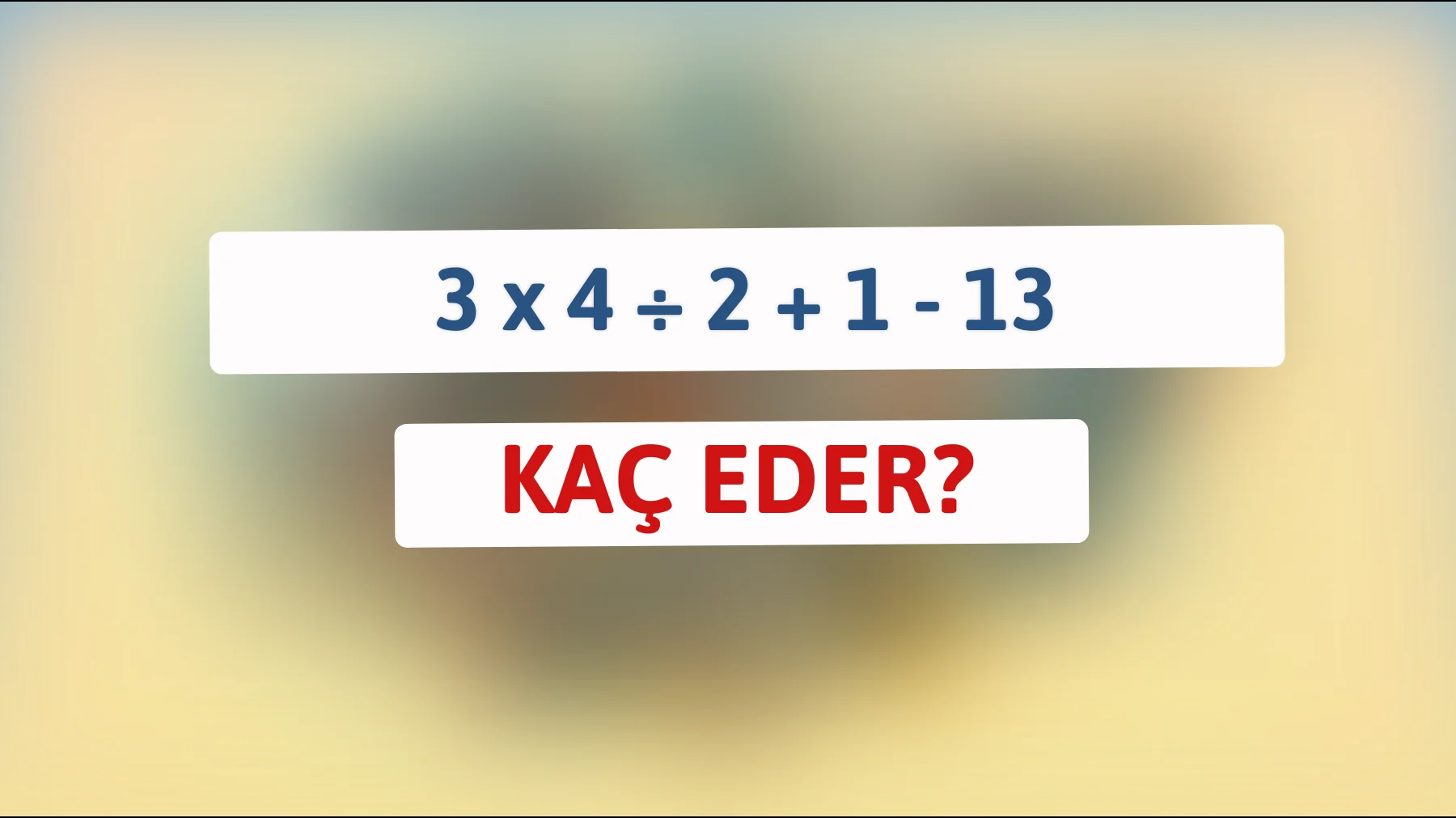 Bu 'basit' matematik bilmecesini çözebilecek kadar zeki misiniz? 3 x 4 ÷ 2 + 1 - 13 kaç eder?"
