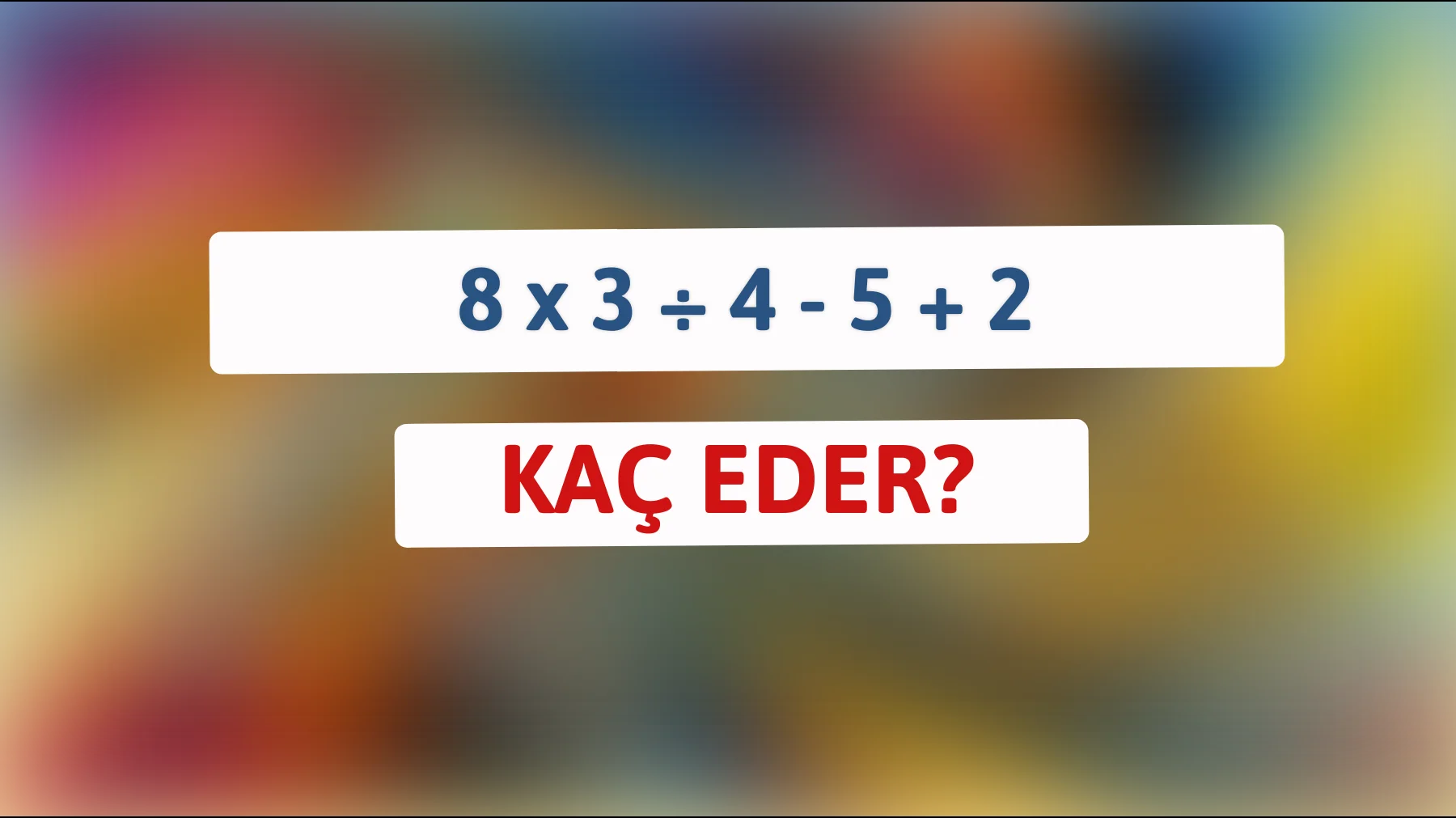 Cevabı bulabilecek kadar zekisin? 8 x 3 ÷ 4 - 5 + 2'nin sonucunu merak et!"