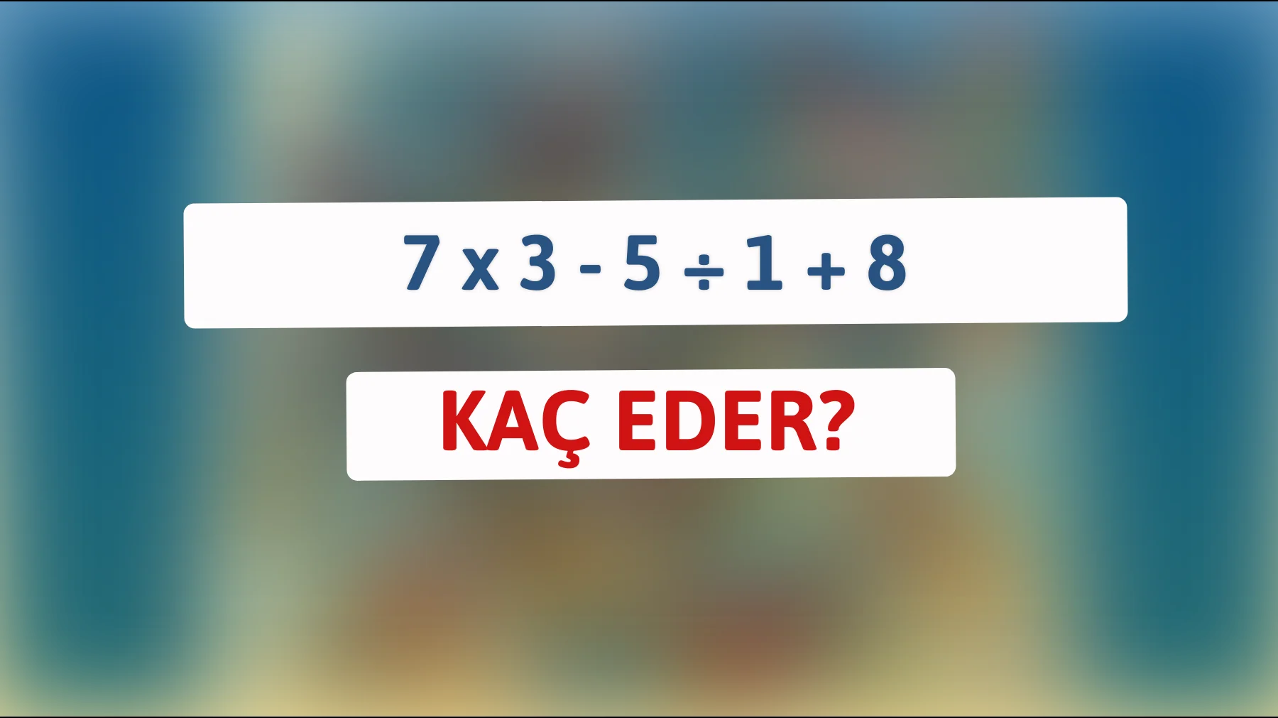"Akıl Oyunlarına Hazır mısınız? 7 x 3 - 5 ÷ 1 + 8'in Cevabını Bulabiliyor musunuz?""