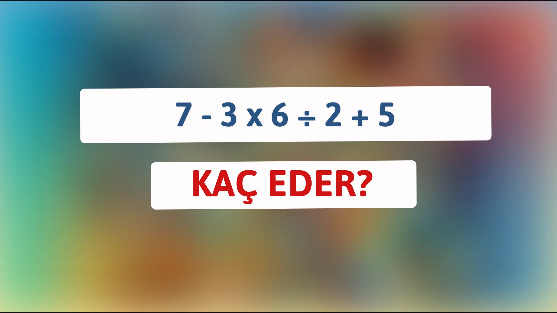 Bu zeka testinde kaç kişiden biriysen? "7 - 3 x 6 ÷ 2 + 5" ifadesini çöz!"