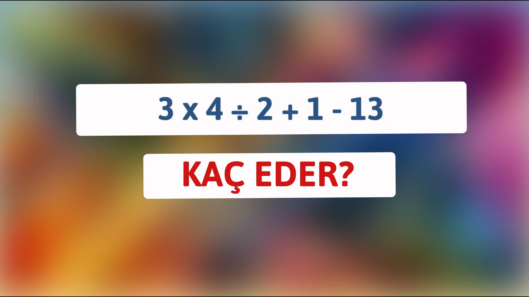 Zekâna meydan okumaya hazır mısın? Bu denklemi çözebilir misin? 3 x 4 ÷ 2 + 1 - 13 = ?"