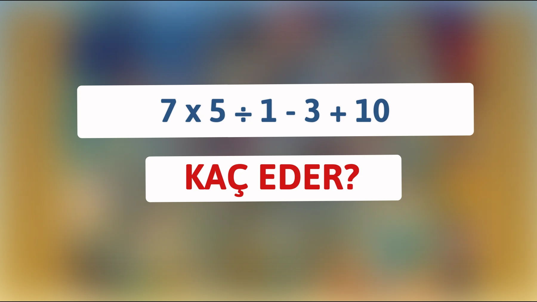 Zeki misin? Cevabı sadece %1 buluyor! 7 x 5 ÷ 1 - 3 + 10 kaç eder?"